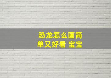 恐龙怎么画简单又好看 宝宝